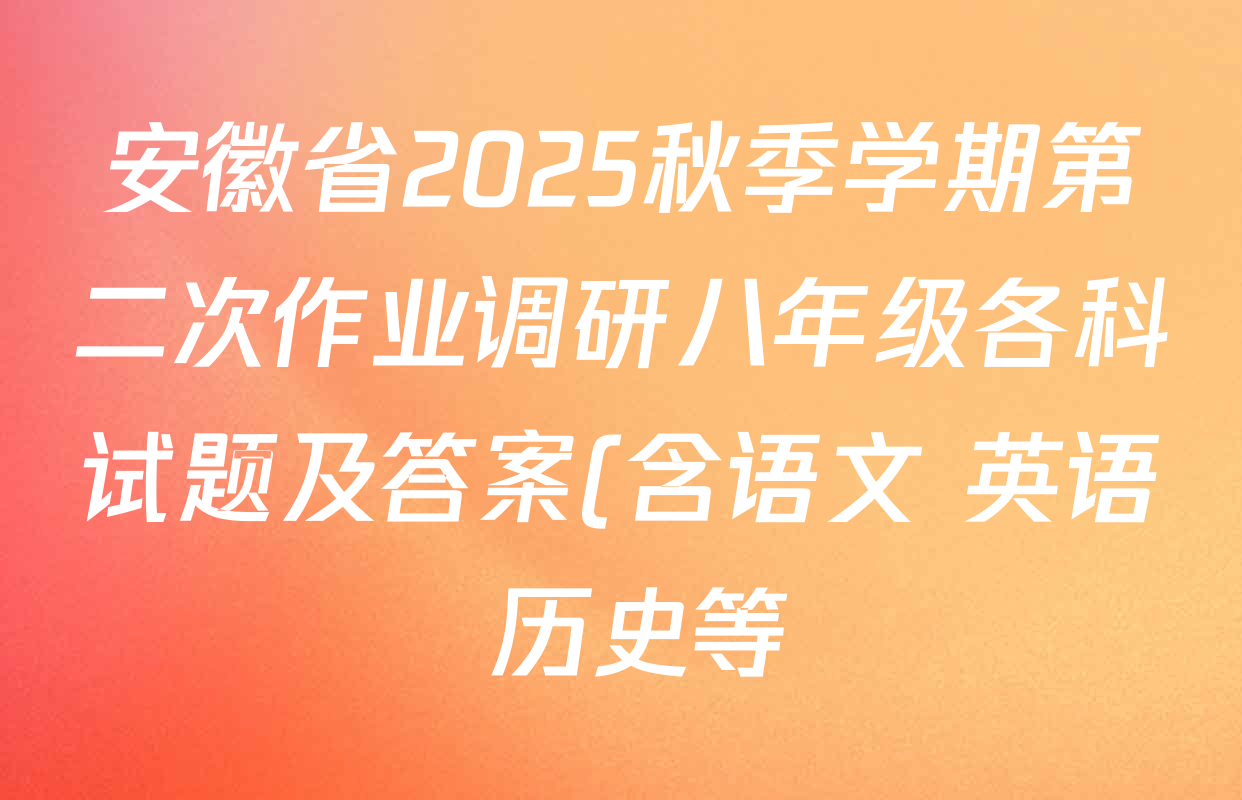 安徽省2025秋季学期第二次作业调研八年级各科试题及答案(含语文 英语 历史等) 安徽省2025秋季学期第二次作业调研八年级各科试题及答案(含语文 英语 历史等)